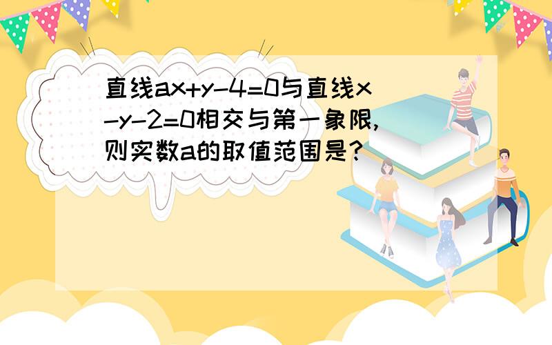 直线ax+y-4=0与直线x-y-2=0相交与第一象限,则实数a的取值范围是?