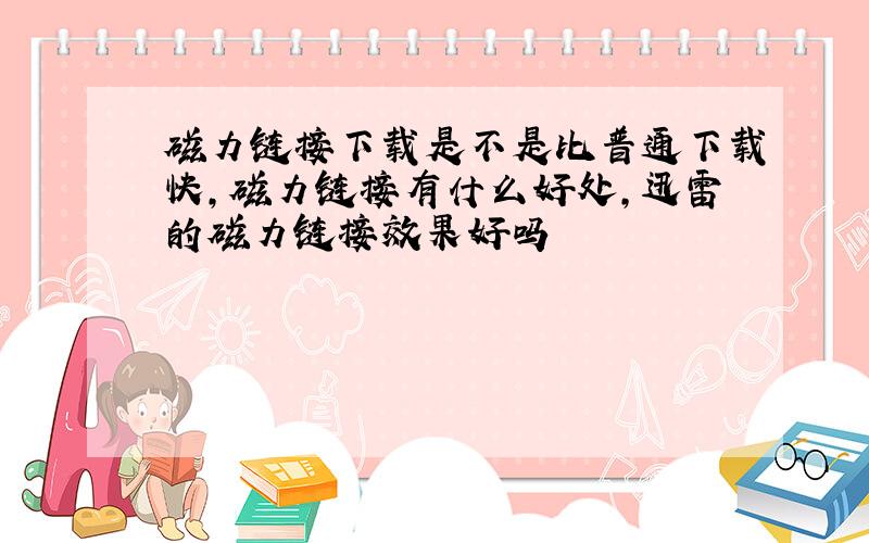 磁力链接下载是不是比普通下载快,磁力链接有什么好处,迅雷的磁力链接效果好吗