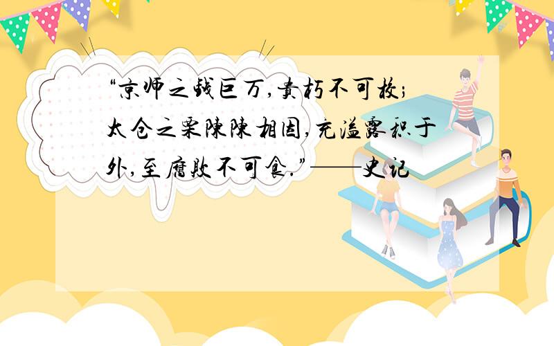 “京师之钱巨万,贵朽不可校;太仓之栗陈陈相因,充溢露积于外,至腐败不可食.”——史记