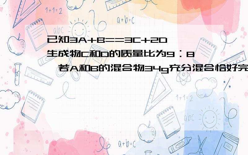 已知3A+B==3C+2D,生成物C和D的质量比为9：8,若A和B的混合物34g充分混合恰好完全反应,则形成物C的质量