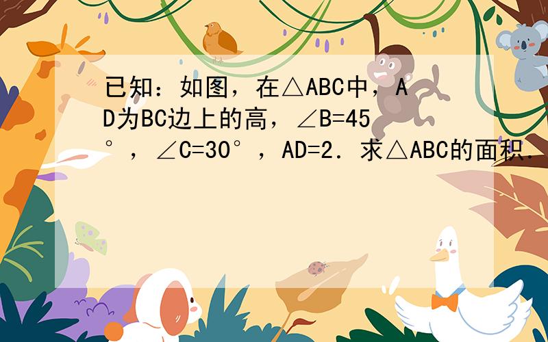 已知：如图，在△ABC中，AD为BC边上的高，∠B=45°，∠C=30°，AD=2．求△ABC的面积．