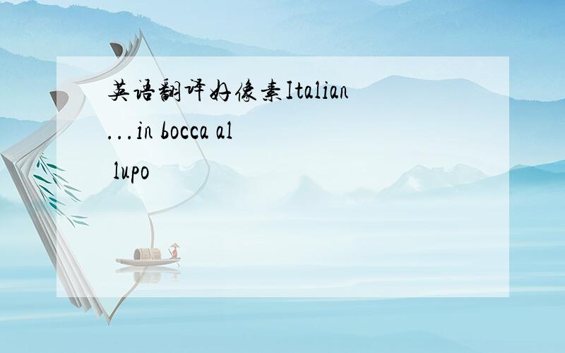 英语翻译好像素Italian...in bocca al lupo