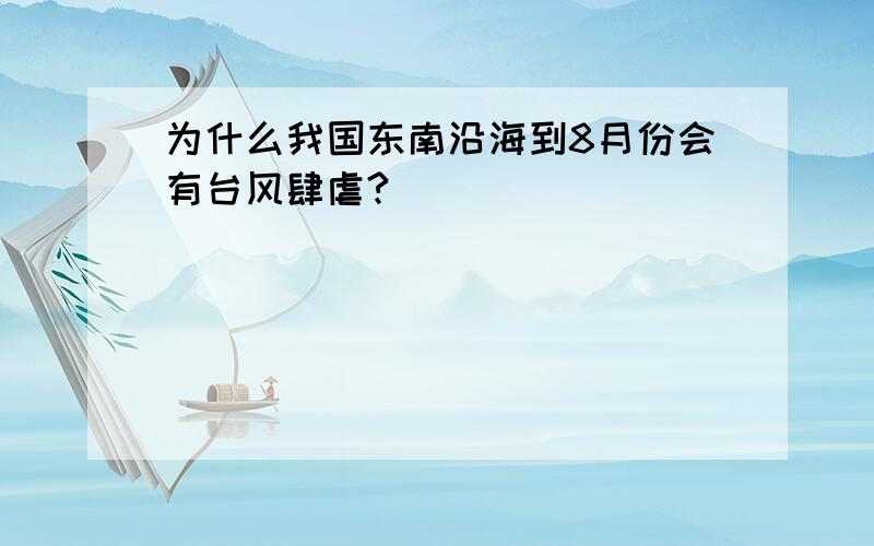 为什么我国东南沿海到8月份会有台风肆虐?