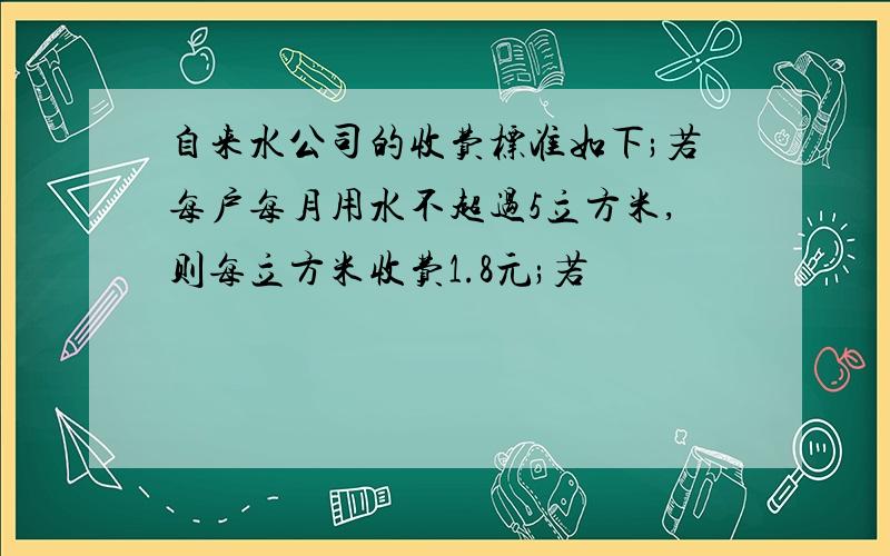 自来水公司的收费标准如下;若每户每月用水不超过5立方米,则每立方米收费1.8元;若