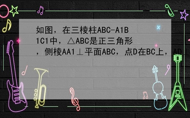 如图，在三棱柱ABC-A1B1C1中，△ABC是正三角形，侧棱AA1⊥平面ABC，点D在BC上，AD⊥C1D．