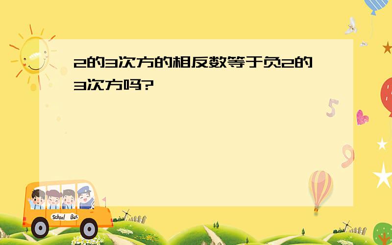 2的3次方的相反数等于负2的3次方吗?