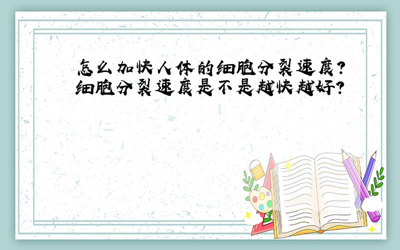 怎么加快人体的细胞分裂速度?细胞分裂速度是不是越快越好?