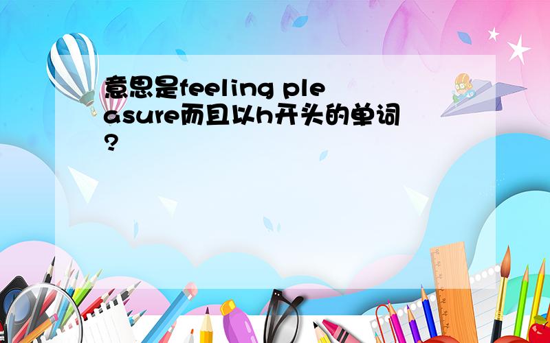 意思是feeling pleasure而且以h开头的单词?