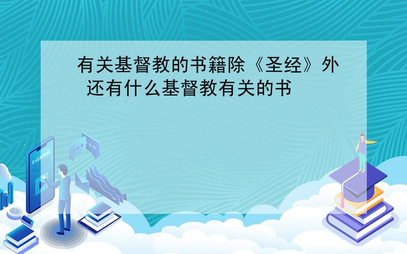 有关基督教的书籍除《圣经》外 还有什么基督教有关的书