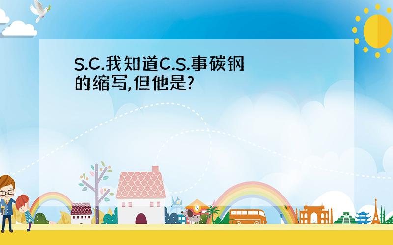 S.C.我知道C.S.事碳钢的缩写,但他是?