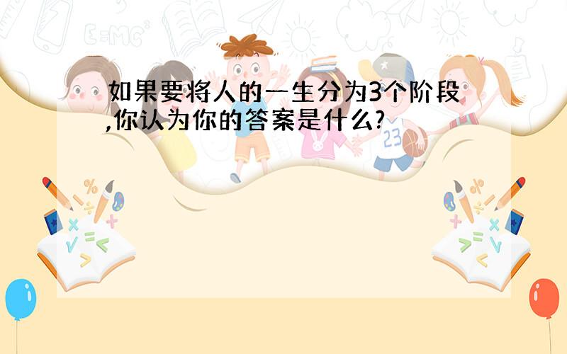 如果要将人的一生分为3个阶段,你认为你的答案是什么?