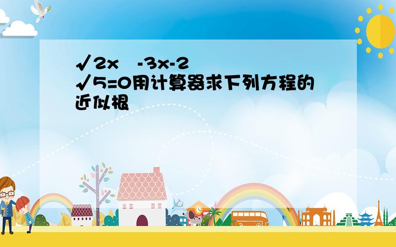 √2x²-3x-2√5=0用计算器求下列方程的近似根