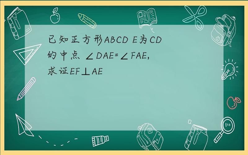 已知正方形ABCD E为CD的中点 ∠DAE=∠FAE,求证EF⊥AE