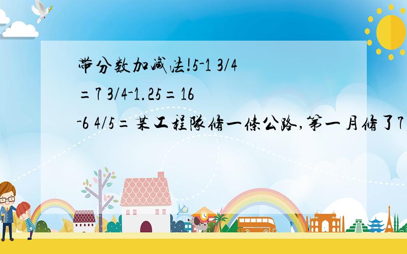 带分数加减法!5-1 3/4=7 3/4-1.25=16-6 4/5=某工程队修一条公路,第一月修了7 1/2千米,第二