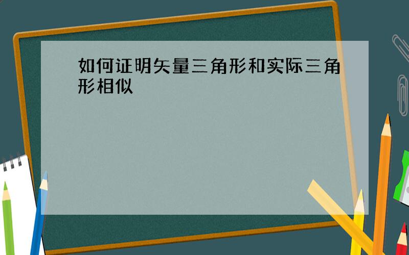 如何证明矢量三角形和实际三角形相似