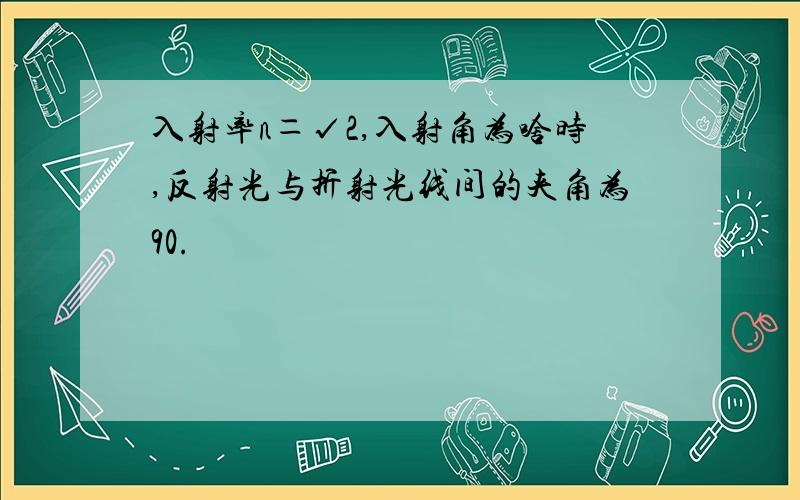 入射率n＝√2,入射角为啥时,反射光与折射光线间的夹角为90.