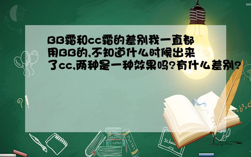 BB霜和cc霜的差别我一直都用BB的,不知道什么时候出来了cc,两种是一种效果吗?有什么差别?