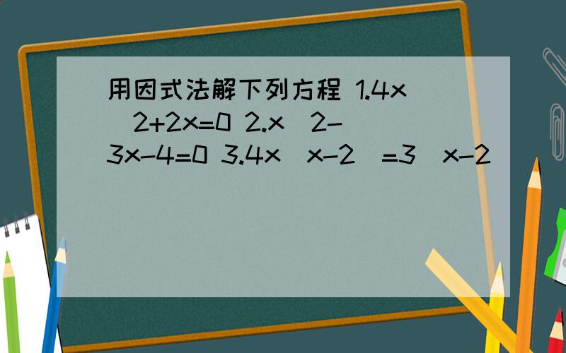 用因式法解下列方程 1.4x^2+2x=0 2.x^2-3x-4=0 3.4x(x-2)=3(x-2)