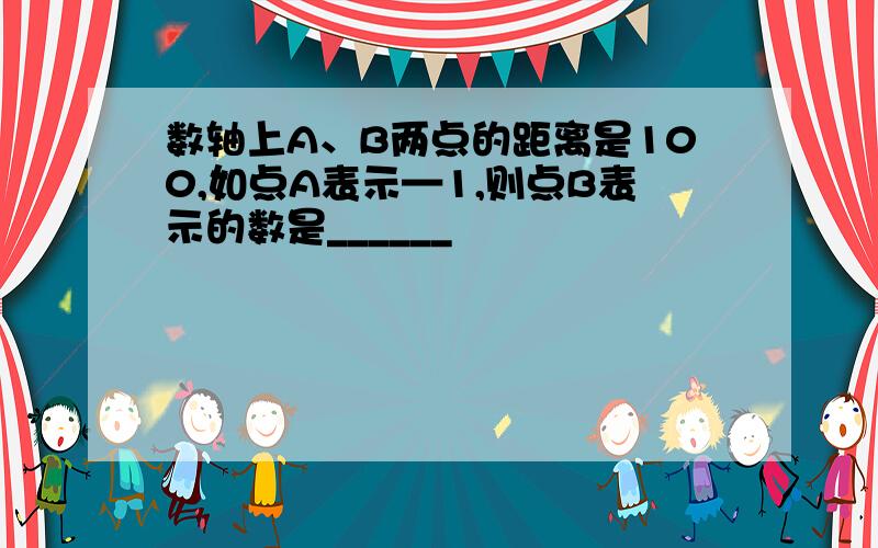 数轴上A、B两点的距离是100,如点A表示—1,则点B表示的数是______