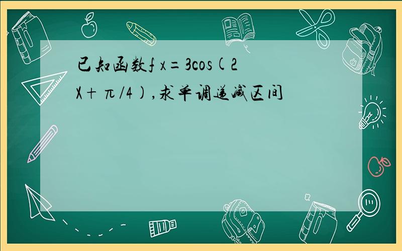 已知函数f x=3cos(2X+π/4),求单调递减区间