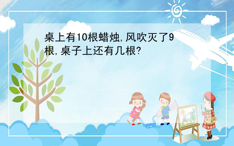 桌上有10根蜡烛,风吹灭了9根,桌子上还有几根?