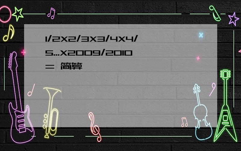 1/2X2/3X3/4X4/5...X2009/2010= 简算