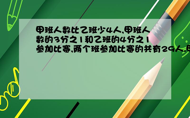 甲班人数比乙班少4人,甲班人数的3分之1和乙班的4分之1参加比赛,两个班参加比赛的共有29人.甲乙各几人?