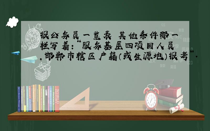 报公务员一览表 其他条件那一栏写着：“服务基层四项目人员,邯郸市辖区户籍（或生源地）报考”.