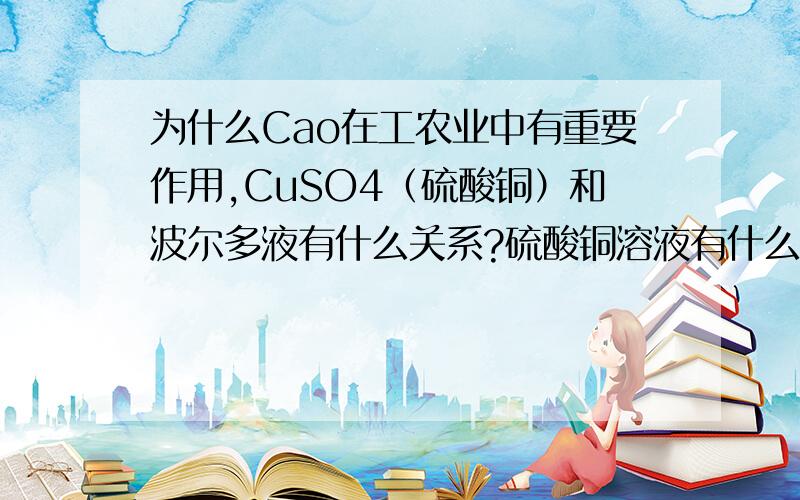 为什么Cao在工农业中有重要作用,CuSO4（硫酸铜）和波尔多液有什么关系?硫酸铜溶液有什么作用?