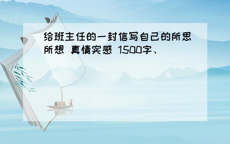 给班主任的一封信写自己的所思所想 真情实感 1500字、