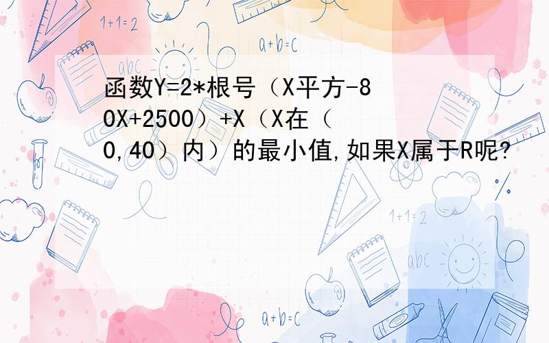 函数Y=2*根号（X平方-80X+2500）+X（X在（0,40）内）的最小值,如果X属于R呢?