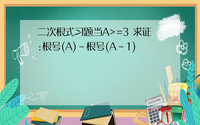 二次根式习题当A>=3 求证:根号(A)-根号(A-1)