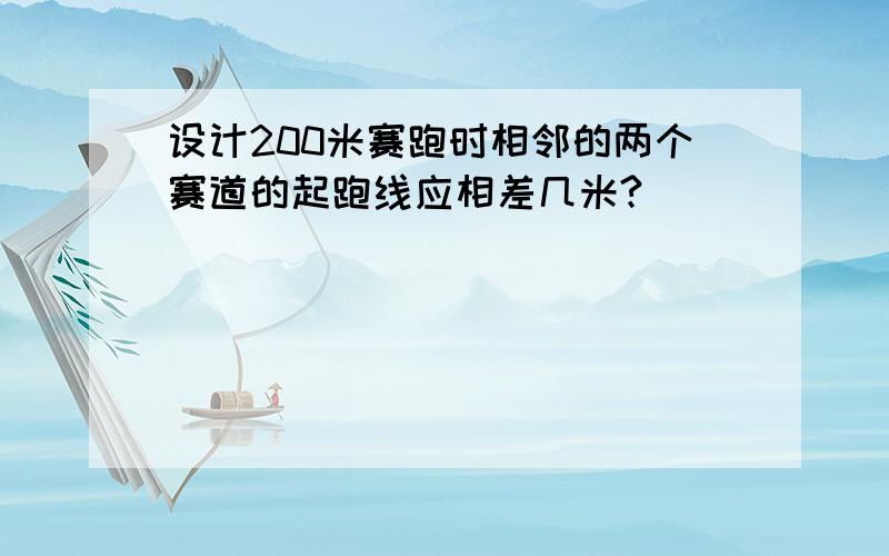 设计200米赛跑时相邻的两个赛道的起跑线应相差几米?