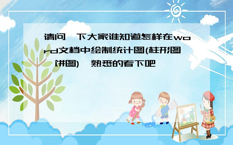 请问一下大家谁知道怎样在word文档中绘制统计图(柱形图、饼图)　熟悉的看下吧,