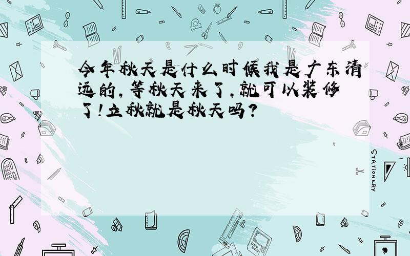 今年秋天是什么时候我是广东清远的,等秋天来了,就可以装修了!立秋就是秋天吗?