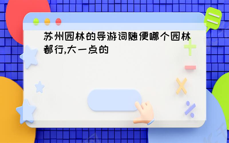 苏州园林的导游词随便哪个园林都行,大一点的