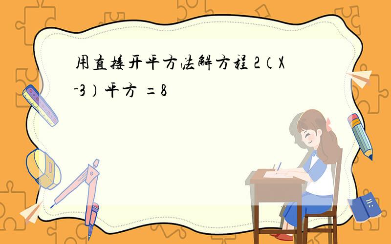 用直接开平方法解方程 2（X-3）平方 =8