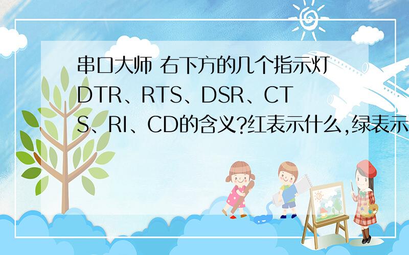 串口大师 右下方的几个指示灯DTR、RTS、DSR、CTS、RI、CD的含义?红表示什么,绿表示什么?