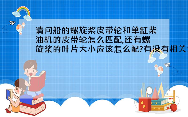 请问船的螺旋桨皮带轮和单缸柴油机的皮带轮怎么匹配,还有螺旋桨的叶片大小应该怎么配?有没有相关计算公式?