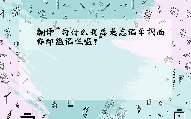 翻译“为什么我总是忘记单词而你却能记住呢?”