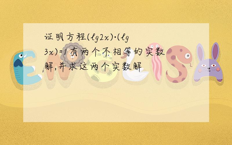 证明方程(lg2x)·(lg3x)=1有两个不相等的实数解,并求这两个实数解