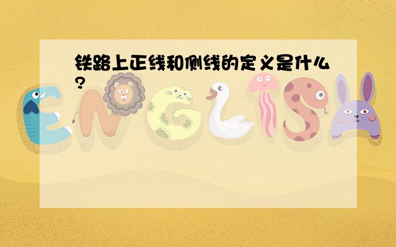 铁路上正线和侧线的定义是什么?