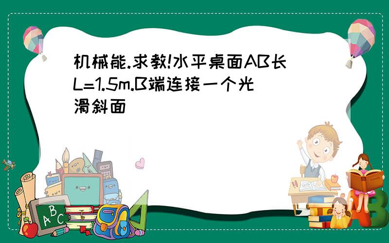 机械能.求教!水平桌面AB长L=1.5m.B端连接一个光滑斜面