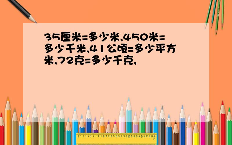 35厘米=多少米,450米=多少千米,41公顷=多少平方米,72克=多少千克,