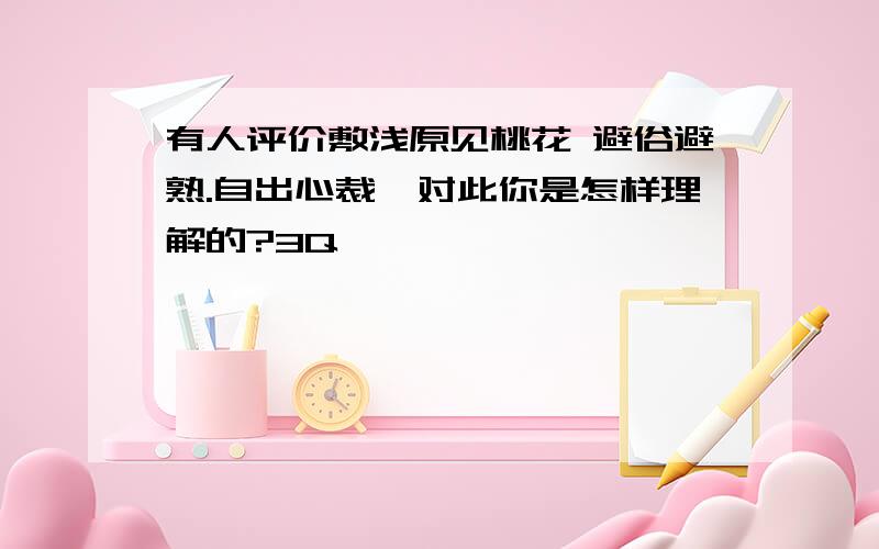 有人评价敷浅原见桃花 避俗避熟.自出心裁,对此你是怎样理解的?3Q