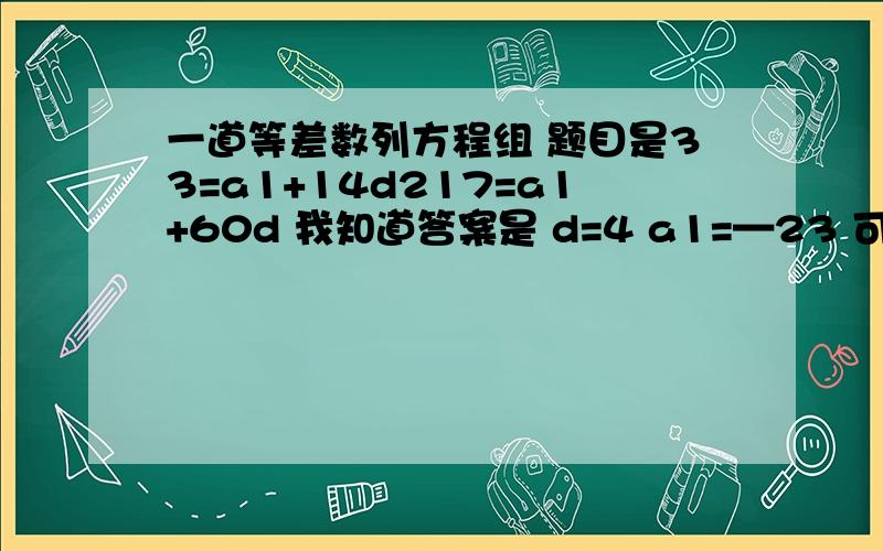 一道等差数列方程组 题目是33=a1+14d217=a1+60d 我知道答案是 d=4 a1=—23 可是我实在想不出过