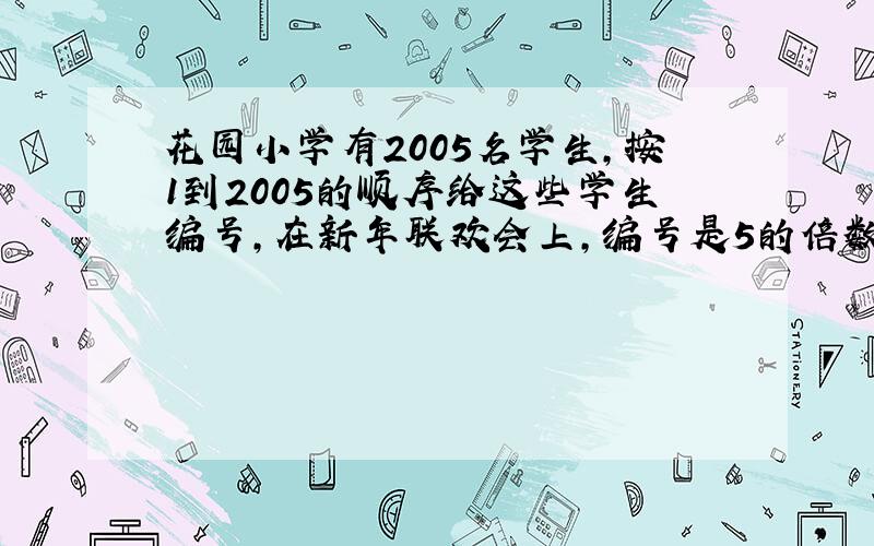 花园小学有2005名学生,按1到2005的顺序给这些学生编号,在新年联欢会上,编号是5的倍数56的倍数同学将获得1张呵感