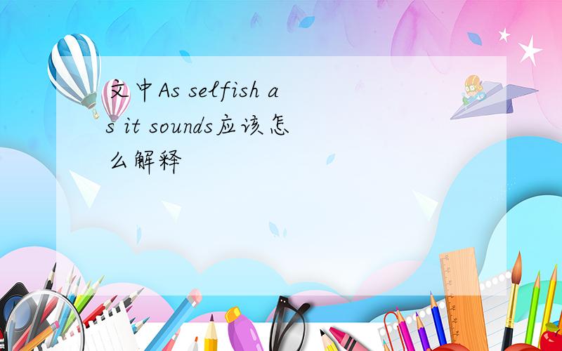 文中As selfish as it sounds应该怎么解释