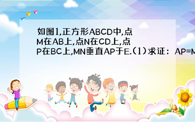 如图1,正方形ABCD中,点M在AB上,点N在CD上,点P在BC上,MN垂直AP于E.(1)求证：AP=MN.(2)如图