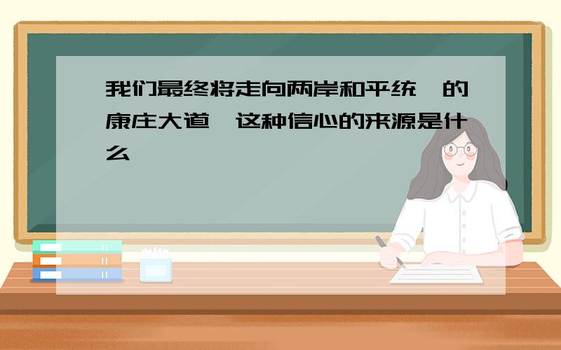 我们最终将走向两岸和平统一的康庄大道,这种信心的来源是什么